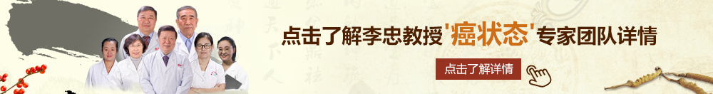 日屄黑屌北京御方堂李忠教授“癌状态”专家团队详细信息